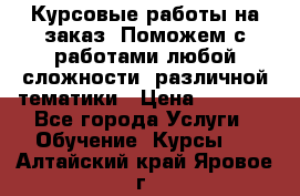 Курсовые работы на заказ. Поможем с работами любой сложности, различной тематики › Цена ­ 1 800 - Все города Услуги » Обучение. Курсы   . Алтайский край,Яровое г.